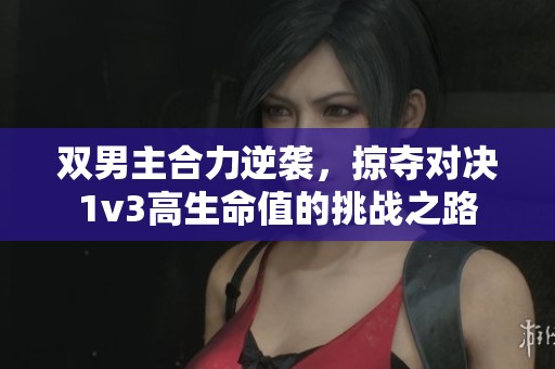 双男主合力逆袭，掠夺对决1v3高生命值的挑战之路