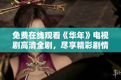 免费在线观看《华年》电视剧高清全剧，尽享精彩剧情与角色魅力
