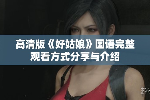 高清版《好姑娘》国语完整观看方式分享与介绍