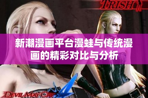 新潮漫画平台漫蛙与传统漫画的精彩对比与分析