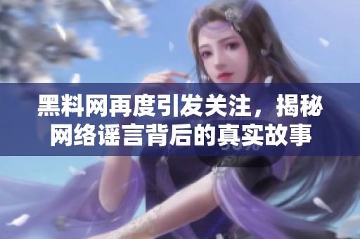 黑料网再度引发关注，揭秘网络谣言背后的真实故事