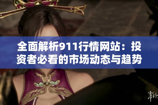 全面解析911行情网站：投资者必看的市场动态与趋势分析