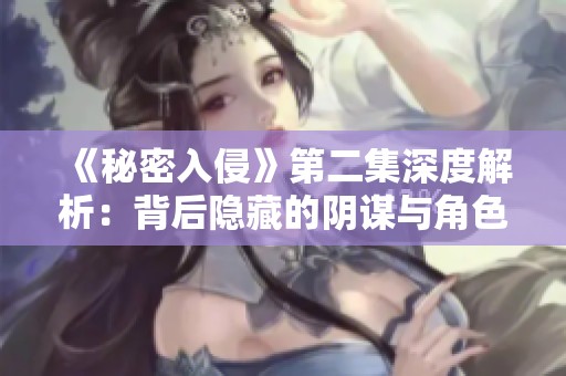《秘密入侵》第二集深度解析：背后隐藏的阴谋与角色发展