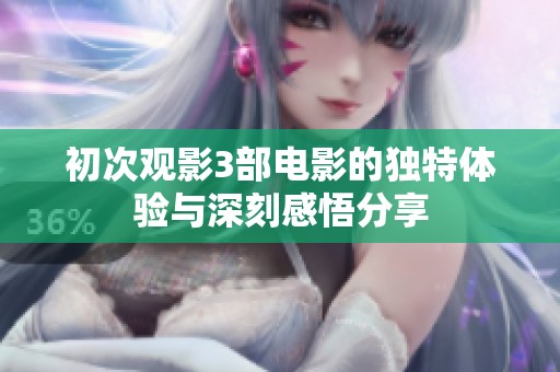 初次观影3部电影的独特体验与深刻感悟分享