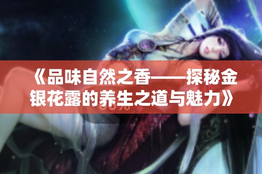 《品味自然之香——探秘金银花露的养生之道与魅力》