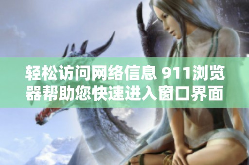 轻松访问网络信息 911浏览器帮助您快速进入窗口界面