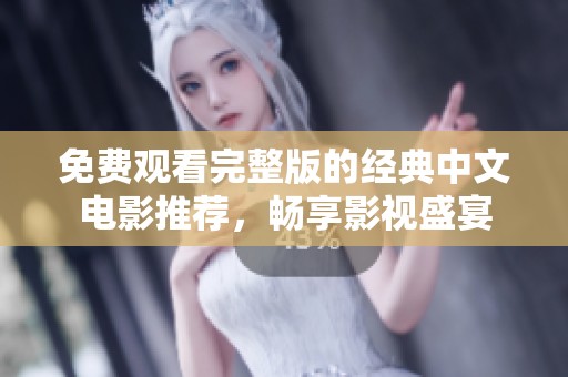 免费观看完整版的经典中文电影推荐，畅享影视盛宴