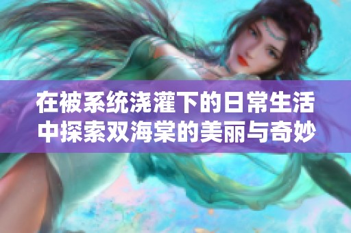 在被系统浇灌下的日常生活中探索双海棠的美丽与奇妙