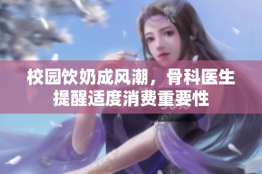 校园饮奶成风潮，骨科医生提醒适度消费重要性