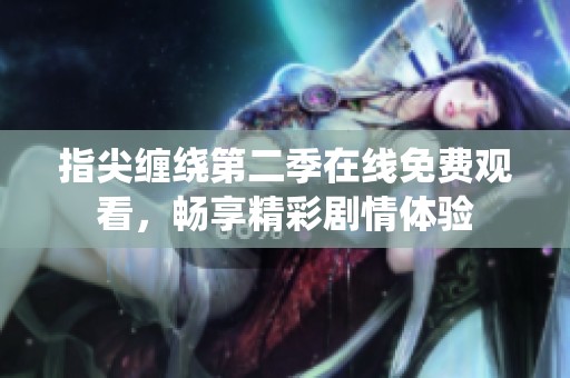 指尖缠绕第二季在线免费观看，畅享精彩剧情体验