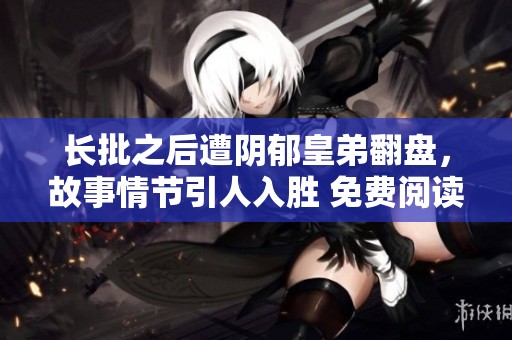 长批之后遭阴郁皇弟翻盘，故事情节引人入胜 免费阅读！