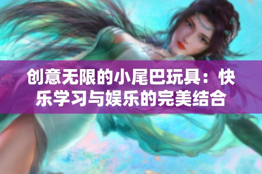 创意无限的小尾巴玩具：快乐学习与娱乐的完美结合