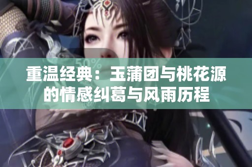重温经典：玉蒲团与桃花源的情感纠葛与风雨历程