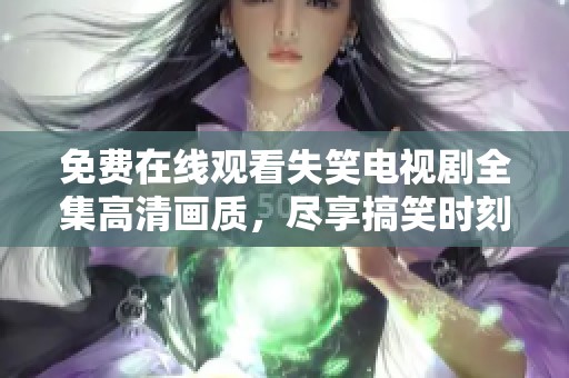 免费在线观看失笑电视剧全集高清画质，尽享搞笑时刻！
