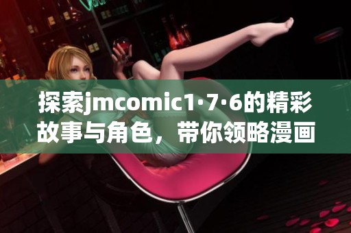 探索jmcomic1·7·6的精彩故事与角色，带你领略漫画魅力