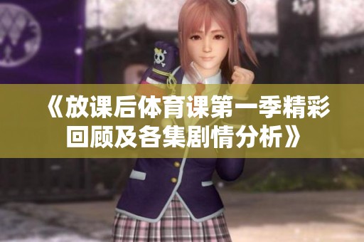 《放课后体育课第一季精彩回顾及各集剧情分析》