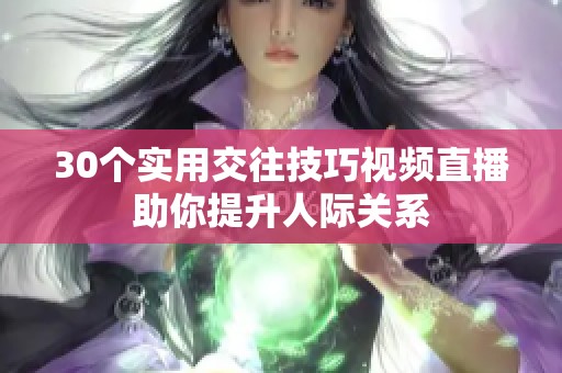 30个实用交往技巧视频直播助你提升人际关系