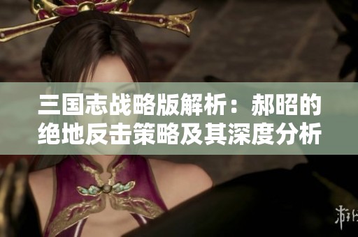 三国志战略版解析：郝昭的绝地反击策略及其深度分析
