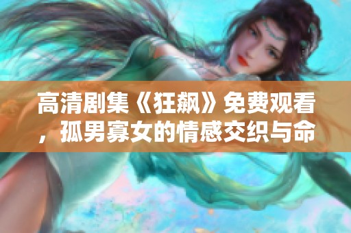 高清剧集《狂飙》免费观看，孤男寡女的情感交织与命运考验