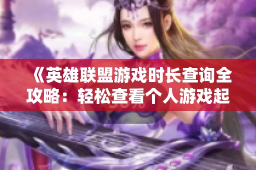 《英雄联盟游戏时长查询全攻略：轻松查看个人游戏起始时间的方法》