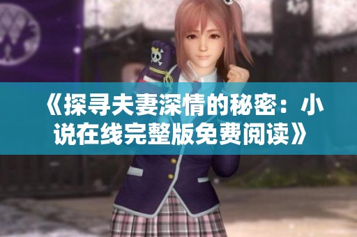 《探寻夫妻深情的秘密：小说在线完整版免费阅读》