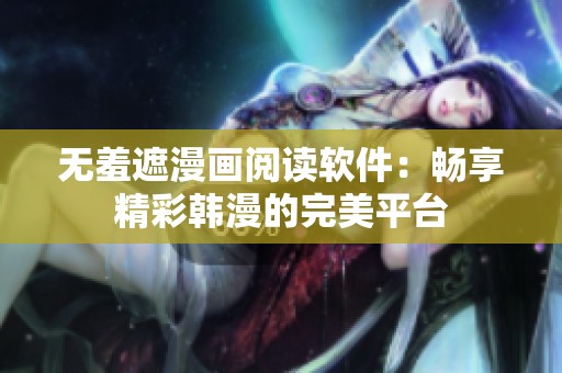 无羞遮漫画阅读软件：畅享精彩韩漫的完美平台