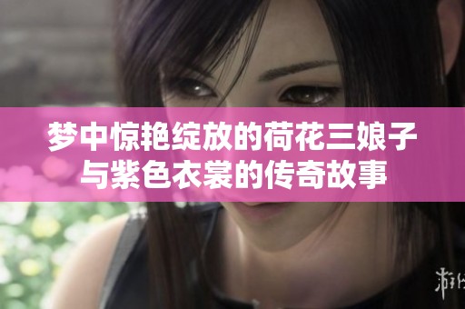 梦中惊艳绽放的荷花三娘子与紫色衣裳的传奇故事