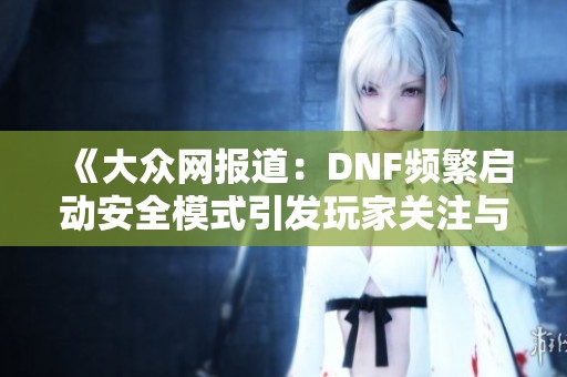 《大众网报道：DNF频繁启动安全模式引发玩家关注与讨论》