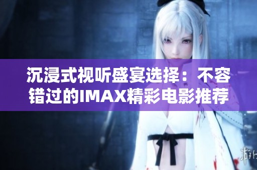 沉浸式视听盛宴选择：不容错过的IMAX精彩电影推荐