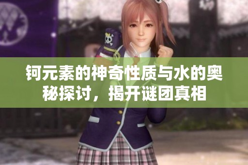 钶元素的神奇性质与水的奥秘探讨，揭开谜团真相