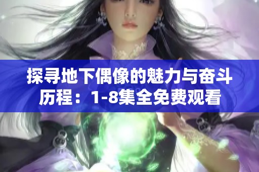 探寻地下偶像的魅力与奋斗历程：1-8集全免费观看