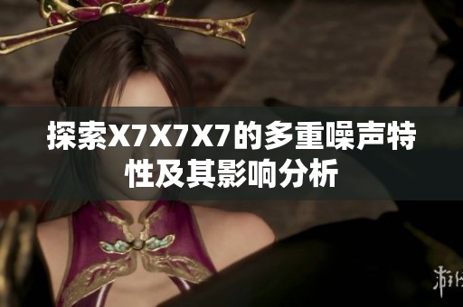 探索X7X7X7的多重噪声特性及其影响分析