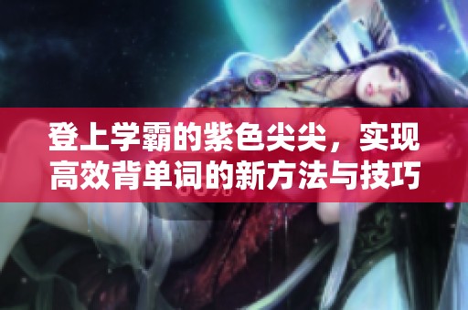 登上学霸的紫色尖尖，实现高效背单词的新方法与技巧