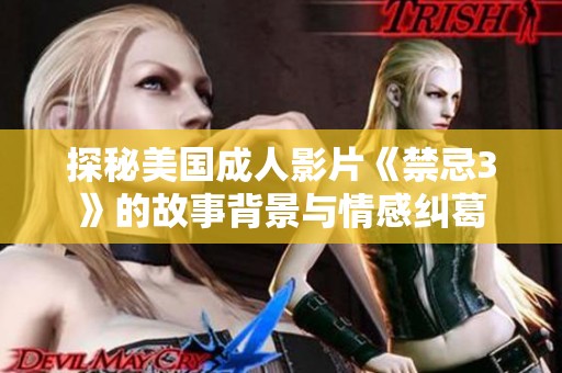 探秘美国成人影片《禁忌3》的故事背景与情感纠葛