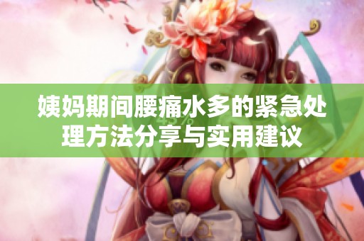姨妈期间腰痛水多的紧急处理方法分享与实用建议