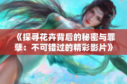 《探寻花卉背后的秘密与罪孽：不可错过的精彩影片》