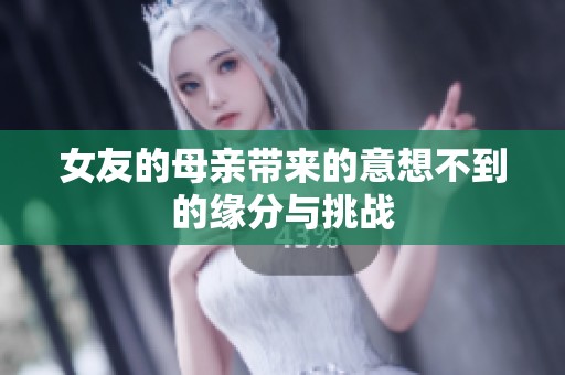 女友的母亲带来的意想不到的缘分与挑战