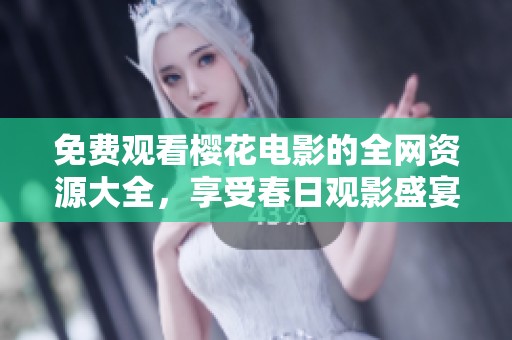 免费观看樱花电影的全网资源大全，享受春日观影盛宴