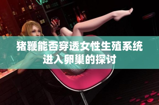 猪鞭能否穿透女性生殖系统进入卵巢的探讨