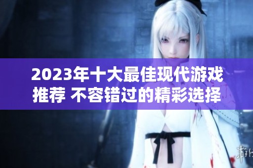 2023年十大最佳现代游戏推荐 不容错过的精彩选择