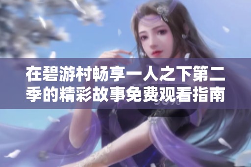 在碧游村畅享一人之下第二季的精彩故事免费观看指南