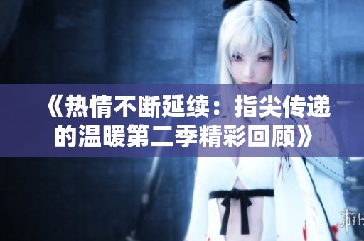 《热情不断延续：指尖传递的温暖第二季精彩回顾》