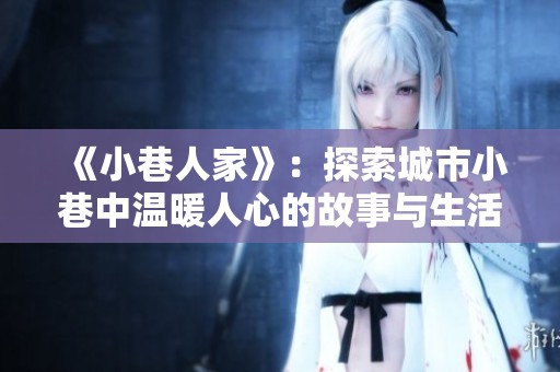 《小巷人家》：探索城市小巷中温暖人心的故事与生活片段
