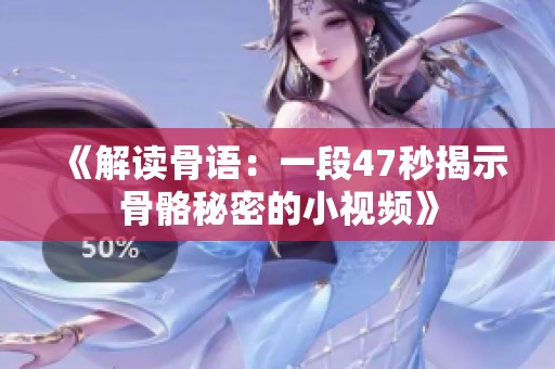 《解读骨语：一段47秒揭示骨骼秘密的小视频》