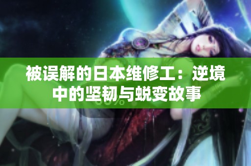 被误解的日本维修工：逆境中的坚韧与蜕变故事