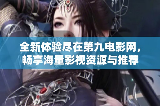 全新体验尽在第九电影网，畅享海量影视资源与推荐