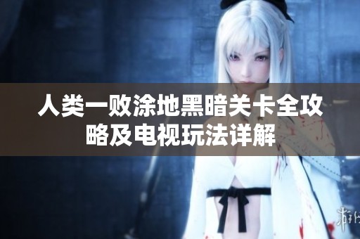人类一败涂地黑暗关卡全攻略及电视玩法详解