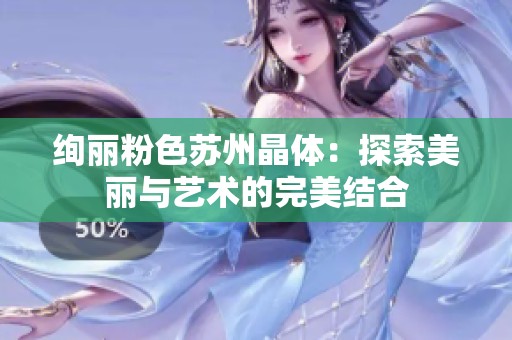 绚丽粉色苏州晶体：探索美丽与艺术的完美结合