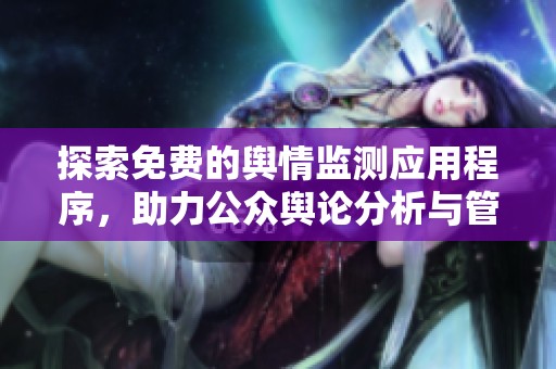探索免费的舆情监测应用程序，助力公众舆论分析与管理