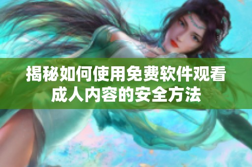 揭秘如何使用免费软件观看成人内容的安全方法